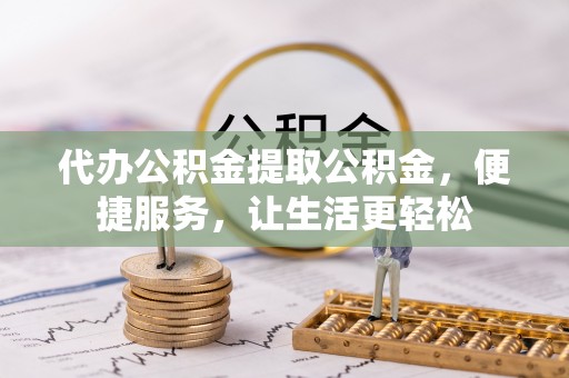 确山代办公积金提取公积金，便捷服务，让生活更轻松