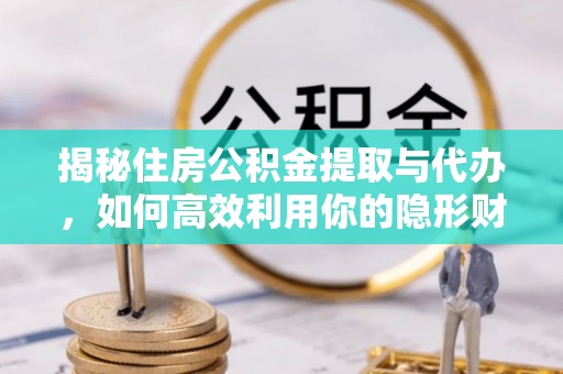 确山揭秘住房公积金提取与代办，如何高效利用你的隐形财富？