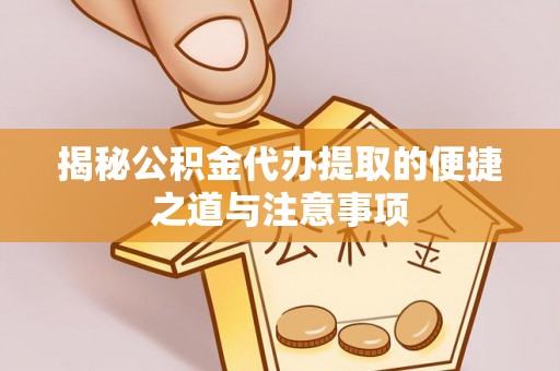 确山揭秘公积金代办提取的便捷之道与注意事项