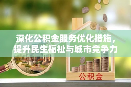 确山深化公积金服务优化措施，提升民生福祉与城市竞争力