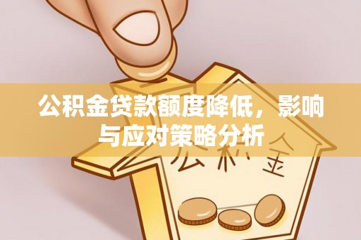 确山公积金贷款额度降低，影响与应对策略分析