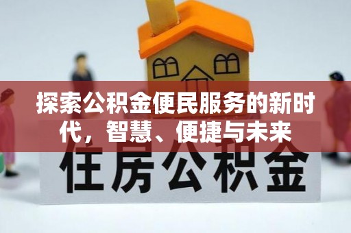 确山探索公积金便民服务的新时代，智慧、便捷与未来