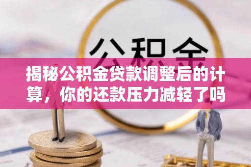 确山揭秘公积金贷款调整后的计算，你的还款压力减轻了吗？