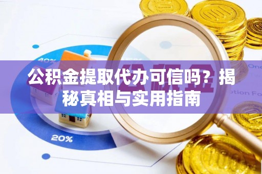 确山公积金提取代办可信吗？揭秘真相与实用指南