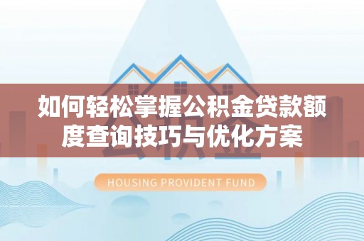 确山如何轻松掌握公积金贷款额度查询技巧与优化方案