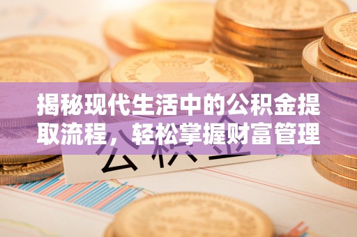 确山揭秘现代生活中的公积金提取流程，轻松掌握财富管理新技能