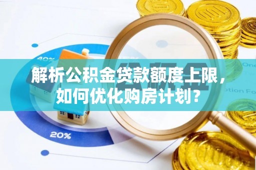 确山解析公积金贷款额度上限，如何优化购房计划？