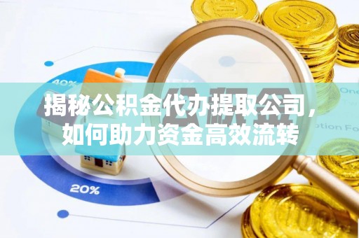 确山揭秘公积金代办提取公司，如何助力资金高效流转