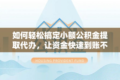 确山如何轻松搞定小额公积金提取代办，让资金快速到账不是梦