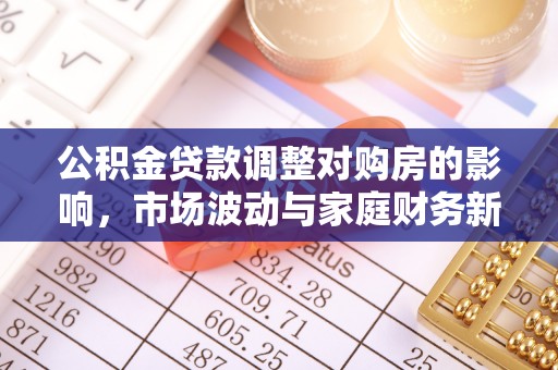 确山公积金贷款调整对购房的影响，市场波动与家庭财务新趋势