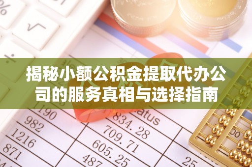 确山揭秘小额公积金提取代办公司的服务真相与选择指南