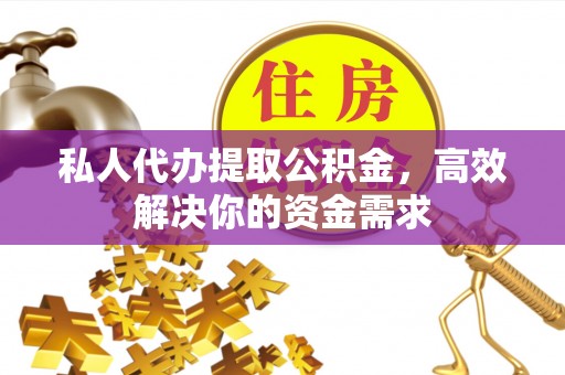 确山私人代办提取公积金，高效解决你的资金需求