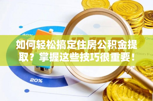 确山如何轻松搞定住房公积金提取？掌握这些技巧很重要！