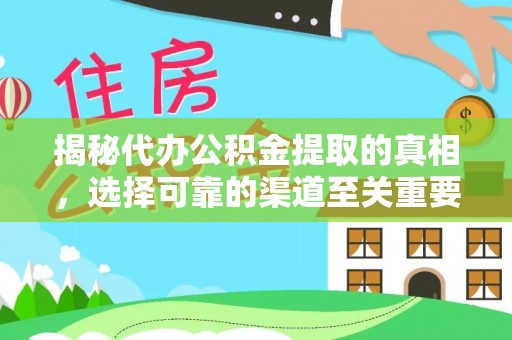 确山揭秘代办公积金提取的真相，选择可靠的渠道至关重要