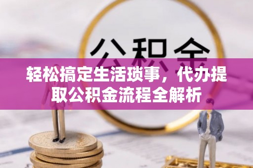 确山轻松搞定生活琐事，代办提取公积金流程全解析