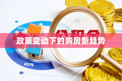 确山政策变动下的购房新趋势