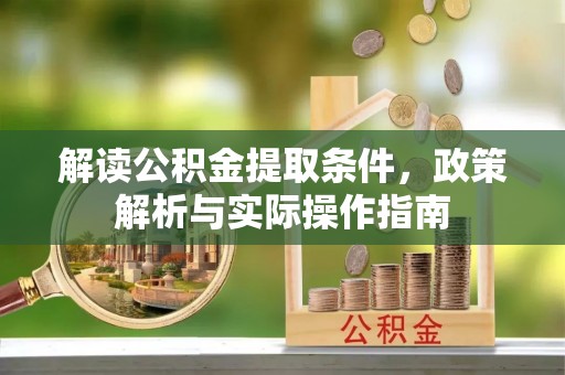 确山解读公积金提取条件，政策解析与实际操作指南