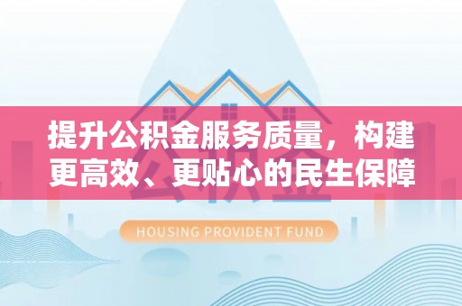 确山提升公积金服务质量，构建更高效、更贴心的民生保障体系