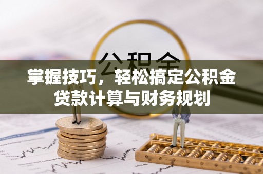 确山掌握技巧，轻松搞定公积金贷款计算与财务规划