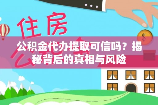 确山公积金代办提取可信吗？揭秘背后的真相与风险