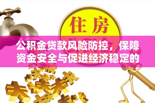 确山公积金贷款风险防控，保障资金安全与促进经济稳定的关键策略