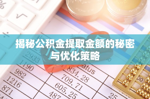 确山揭秘公积金提取金额的秘密与优化策略