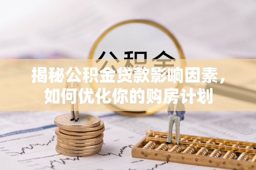 确山揭秘公积金贷款影响因素，如何优化你的购房计划