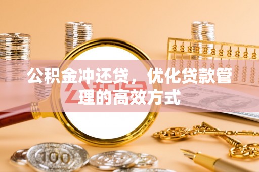 确山公积金冲还贷，优化贷款管理的高效方式