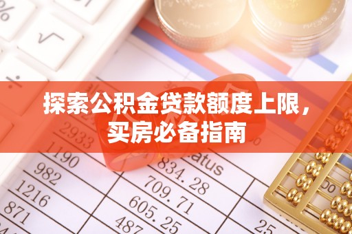 确山探索公积金贷款额度上限，买房必备指南