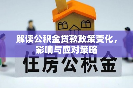确山解读公积金贷款政策变化，影响与应对策略