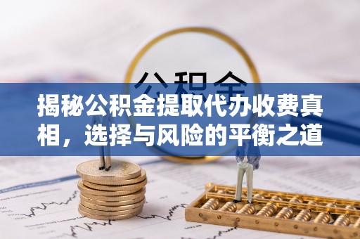 确山揭秘公积金提取代办收费真相，选择与风险的平衡之道