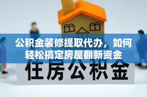 确山公积金装修提取代办，如何轻松搞定房屋翻新资金