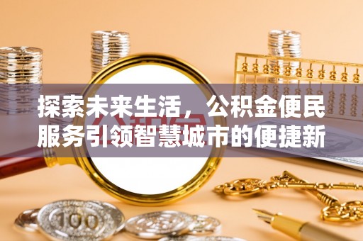 确山探索未来生活，公积金便民服务引领智慧城市的便捷新体验