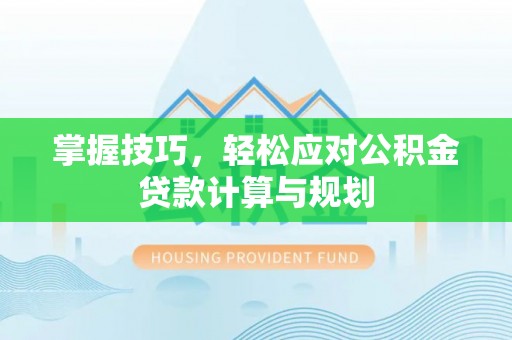 确山掌握技巧，轻松应对公积金贷款计算与规划