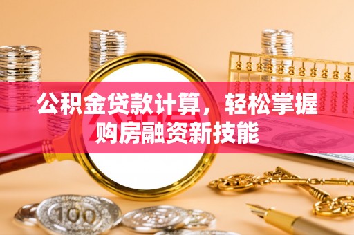 确山公积金贷款计算，轻松掌握购房融资新技能