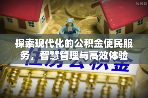 确山探索现代化的公积金便民服务，智慧管理与高效体验