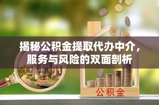确山揭秘公积金提取代办中介，服务与风险的双面剖析