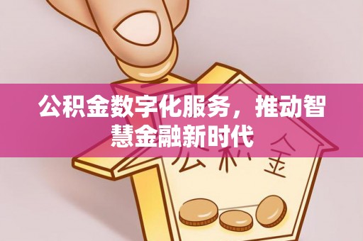 确山公积金数字化服务，推动智慧金融新时代