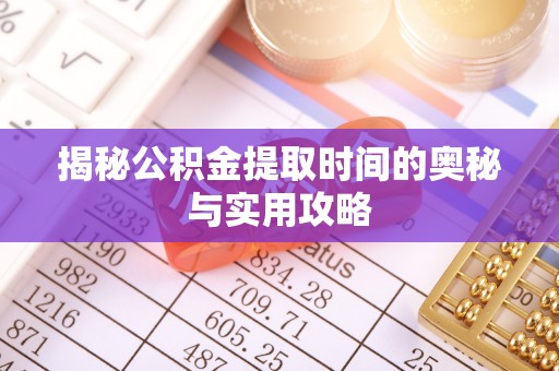 确山揭秘公积金提取时间的奥秘与实用攻略