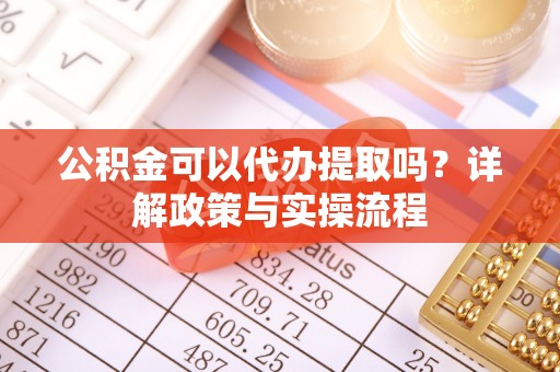确山公积金可以代办提取吗？详解政策与实操流程