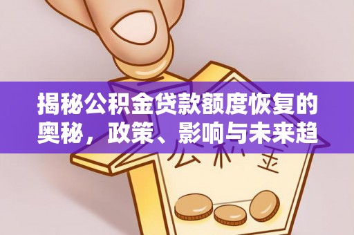 确山揭秘公积金贷款额度恢复的奥秘，政策、影响与未来趋势