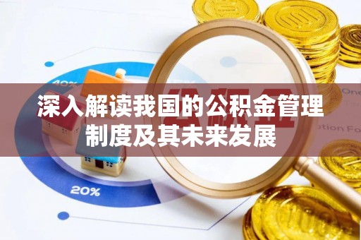确山深入解读我国的公积金管理制度及其未来发展