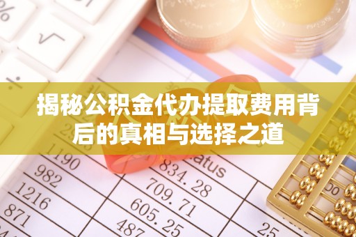 确山揭秘公积金代办提取费用背后的真相与选择之道