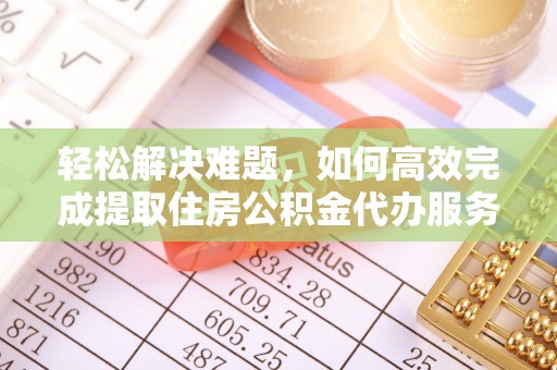 确山轻松解决难题，如何高效完成提取住房公积金代办服务