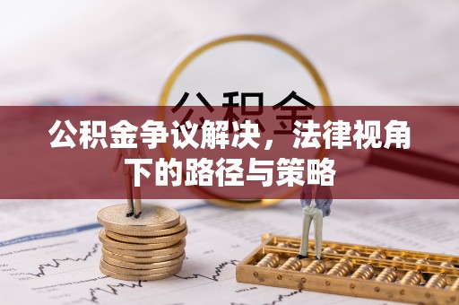 确山公积金争议解决，法律视角下的路径与策略