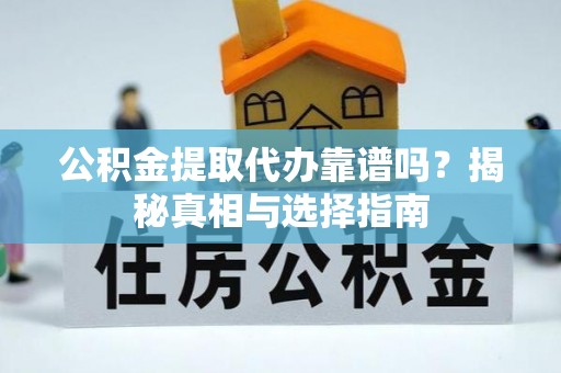 确山公积金提取代办靠谱吗？揭秘真相与选择指南