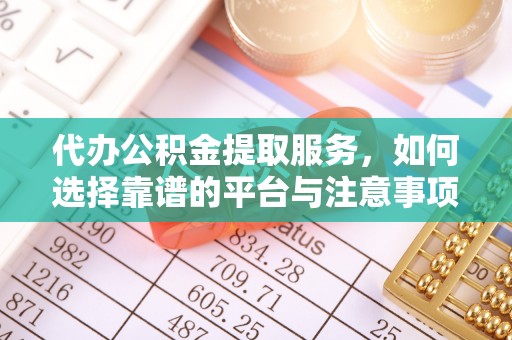确山代办公积金提取服务，如何选择靠谱的平台与注意事项
