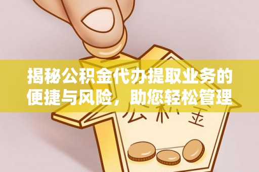 确山揭秘公积金代办提取业务的便捷与风险，助您轻松管理个人财务