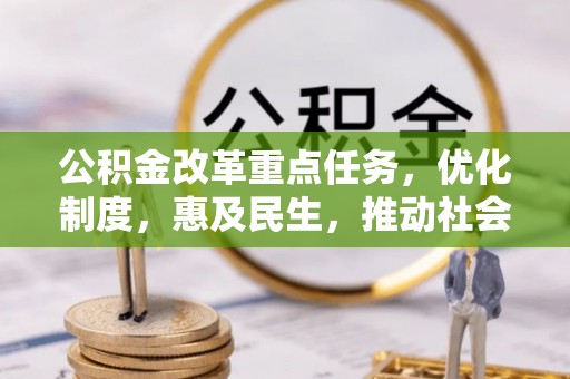 确山公积金改革重点任务，优化制度，惠及民生，推动社会公平