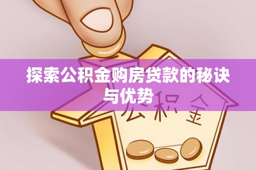 确山探索公积金购房贷款的秘诀与优势